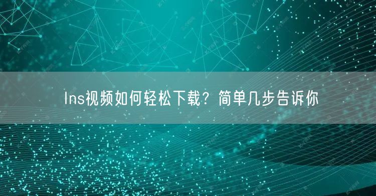 Ins视频如何轻松下载？简单几步告诉你