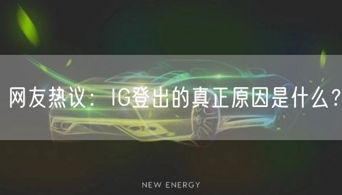 网友热议：IG登出的真正原因是什么？