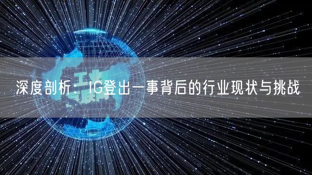 深度剖析：IG登出一事背后的行业现状与挑战