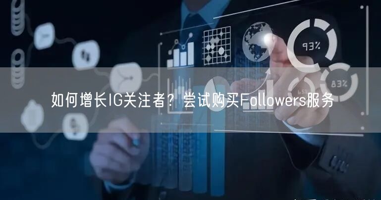 如何增长IG关注者？尝试购买Followers服务
