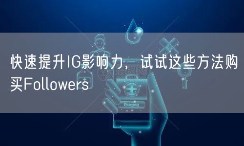 快速提升IG影响力，试试这些方法购买Followers