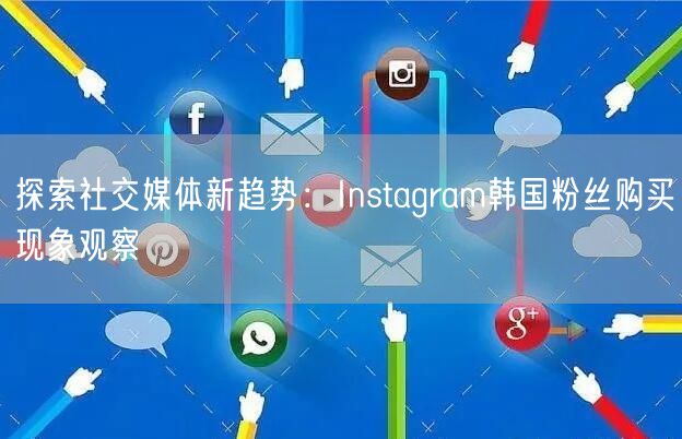 探索社交媒体新趋势:Instagram韩国粉丝购买现象观察