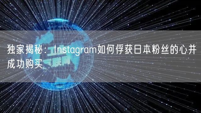 独家揭秘：Instagram如何俘获日本粉丝的心并成功购买