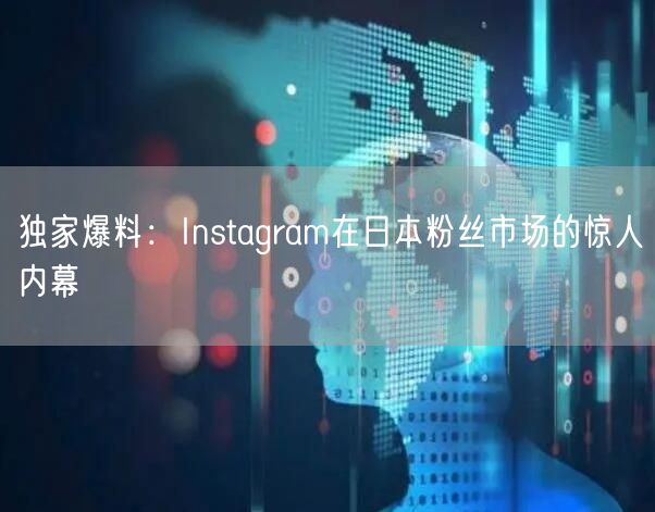 独家爆料:Instagram在日本粉丝市场的惊人内幕