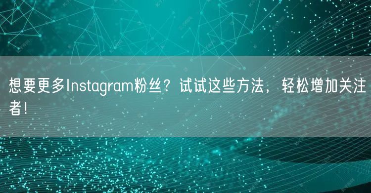 想要更多Instagram粉丝？试试这些方法，轻松增加关注者！