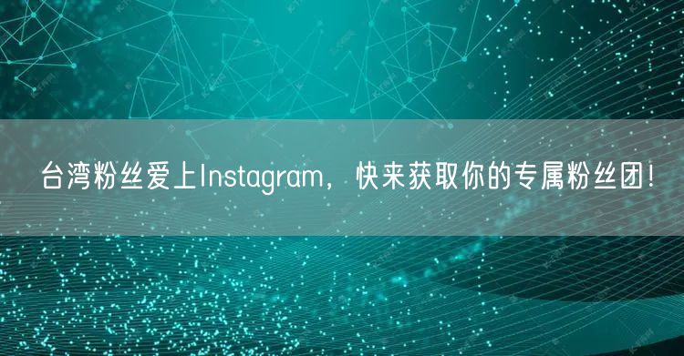 台湾粉丝爱上Instagram，快来获取你的专属粉丝团！