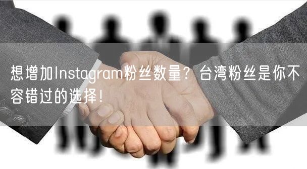 想增加Instagram粉丝数量？台湾粉丝是你不容错过的选择！