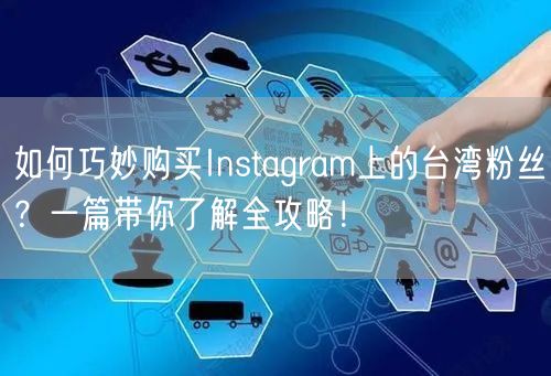 如何巧妙购买Instagram上的台湾粉丝？一篇带你了解全攻略！