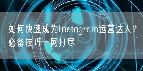 如何快速成为Instagram运营达人？必备技巧一网打尽！