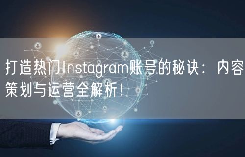 打造热门Instagram账号的秘诀：内容策划与运营全解析！