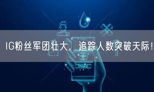 IG粉丝军团壮大，追踪人数突破天际！