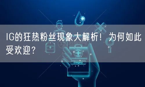 IG的狂热粉丝现象大解析！为何如此受欢迎？