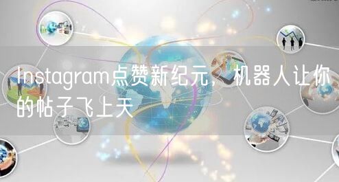 Instagram点赞新纪元，机器人让你的帖子飞上天