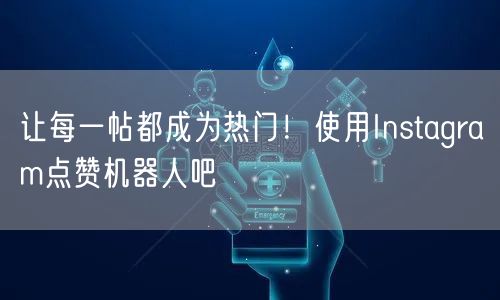 让每一帖都成为热门！使用Instagram点赞机器人吧