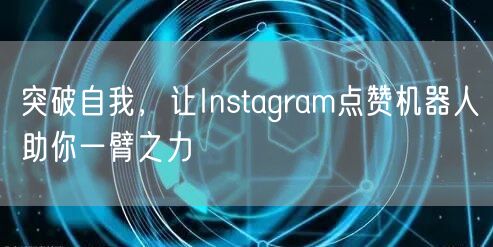 突破自我，让Instagram点赞机器人助你一臂之力