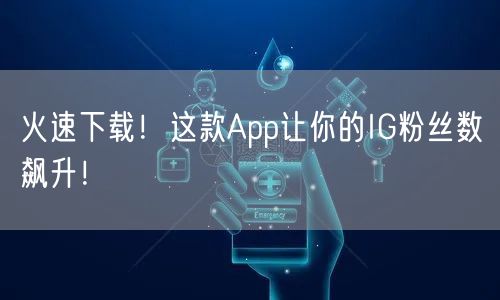 火速下载！这款App让你的IG粉丝数飙升！