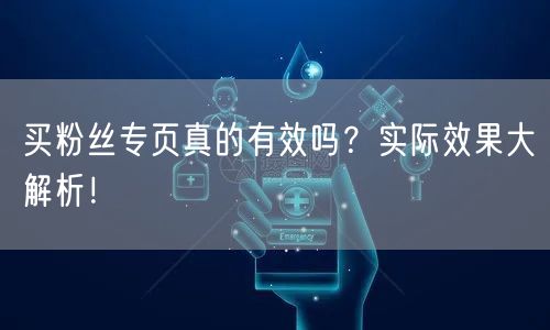 买粉丝专页真的有效吗？实际效果大解析！