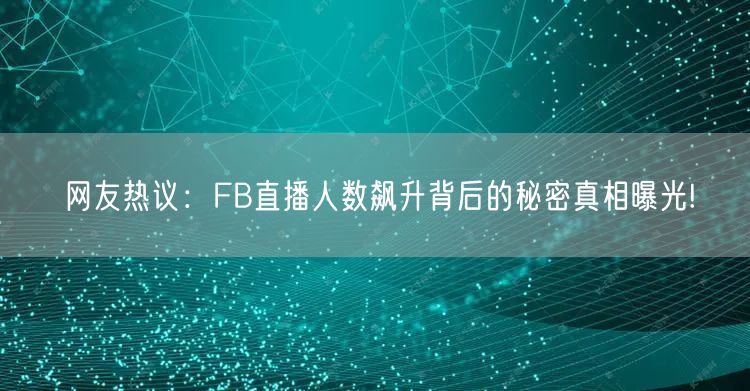 网友热议：FB直播人数飙升背后的秘密真相曝光!