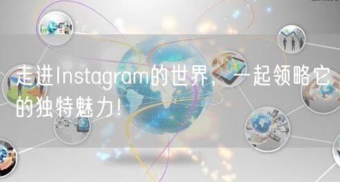 走进Instagram的世界，一起领略它的独特魅力！