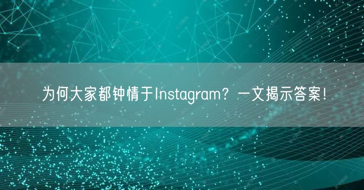 为何大家都钟情于Instagram？一文揭示答案！