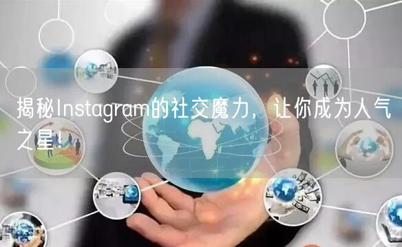 揭秘Instagram的社交魔力，让你成为人气之星！