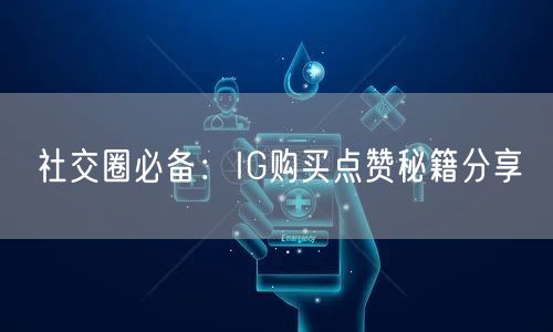社交圈必备：IG购买点赞秘籍分享