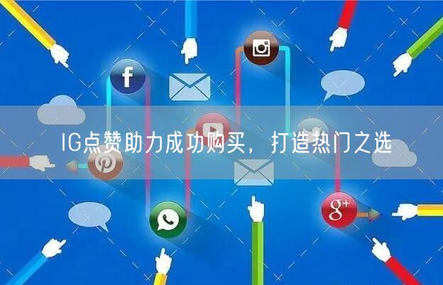 IG点赞助力成功购买，打造热门之选