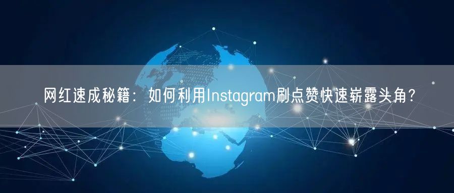 网红速成秘籍：如何利用Instagram刷点赞快速崭露头角？