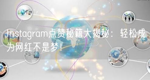 Instagram点赞秘籍大揭秘：轻松成为网红不是梦！