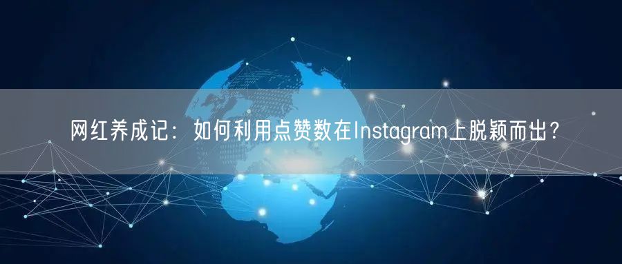 网红养成记：如何利用点赞数在Instagram上脱颖而出？