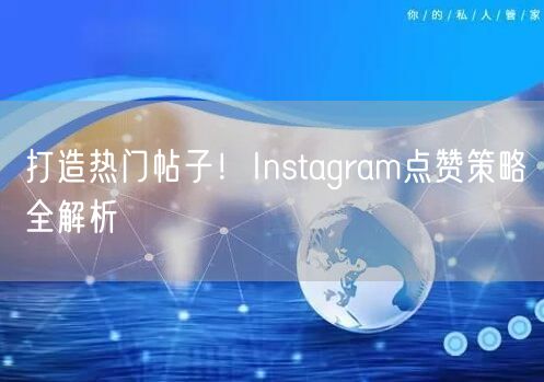 打造热门帖子！Instagram点赞策略全解析