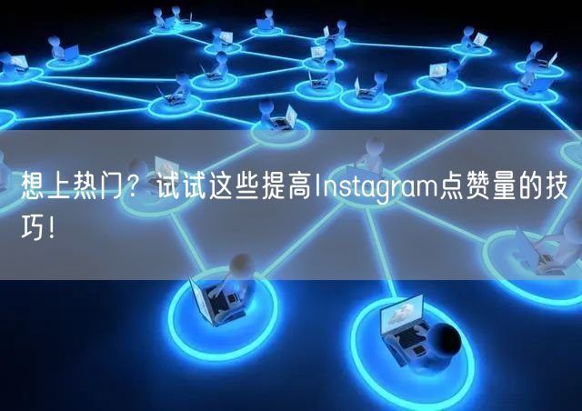 想上热门？试试这些提高Instagram点赞量的技巧！