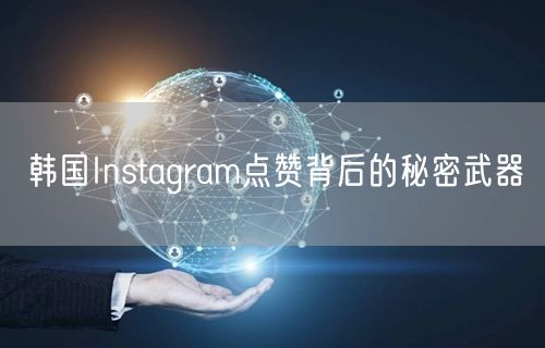 韩国Instagram点赞背后的秘密武器