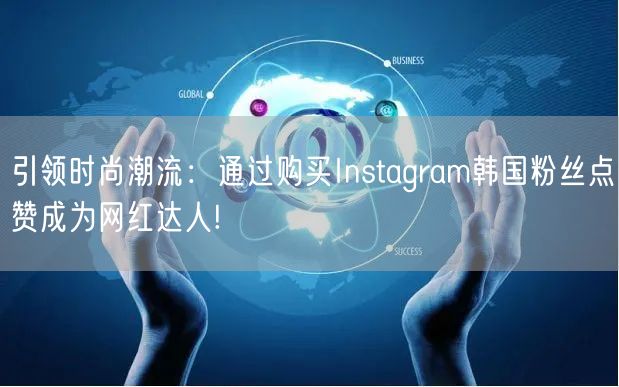 引领时尚潮流：通过购买Instagram韩国粉丝点赞成为网红达人!