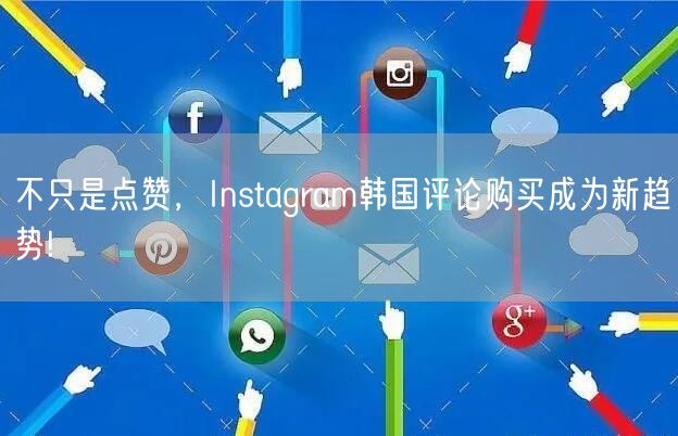 不只是点赞，Instagram韩国评论购买成为新趋势!