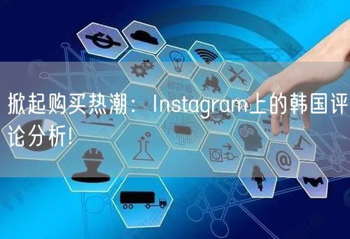掀起购买热潮：Instagram上的韩国评论分析!