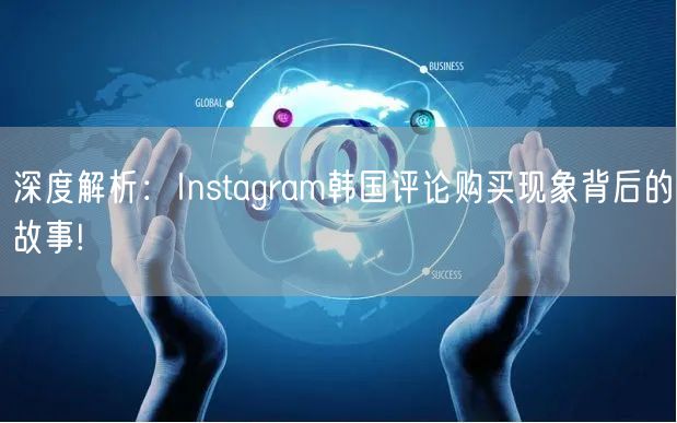 深度解析：Instagram韩国评论购买现象背后的故事!