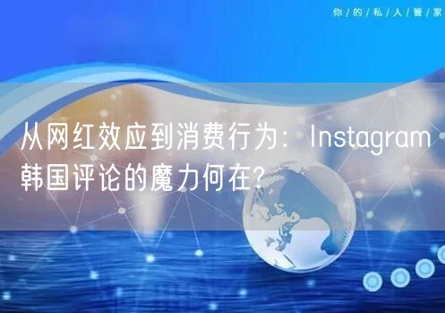 从网红效应到消费行为：Instagram韩国评论的魔力何在?