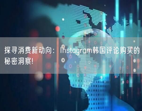 探寻消费新动向：Instagram韩国评论购买的秘密洞察!