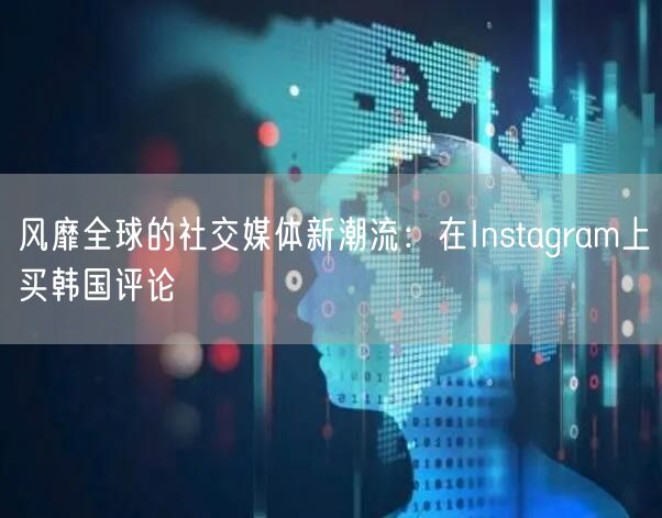 风靡全球的社交媒体新潮流：在Instagram上买韩国评论