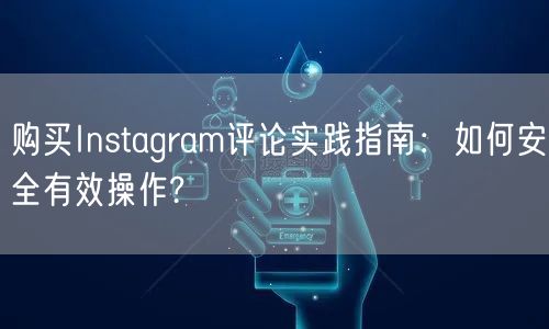 购买Instagram评论实践指南：如何安全有效操作?