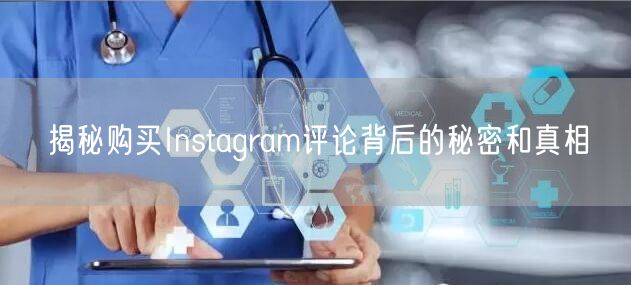 揭秘购买Instagram评论背后的秘密和真相