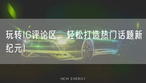 玩转IG评论区,轻松打造热门话题新纪元!