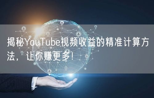 揭秘YouTube视频收益的精准计算方法，让你赚更多！