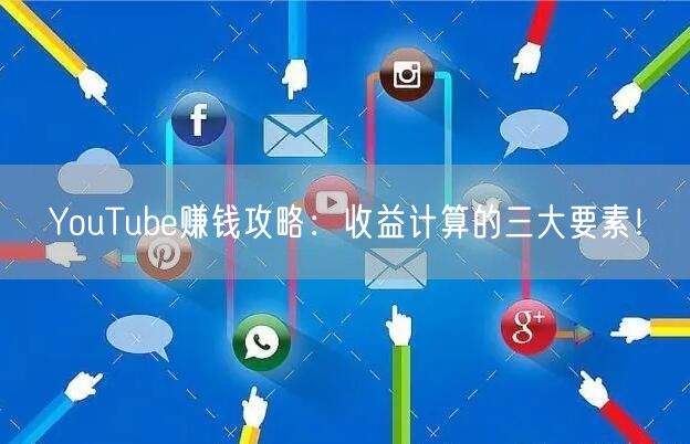YouTube赚钱攻略：收益计算的三大要素！