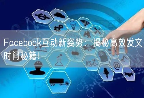 Facebook互动新姿势：揭秘高效发文时间秘籍！