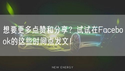 想要更多点赞和分享？试试在Facebook的这些时间点发文！