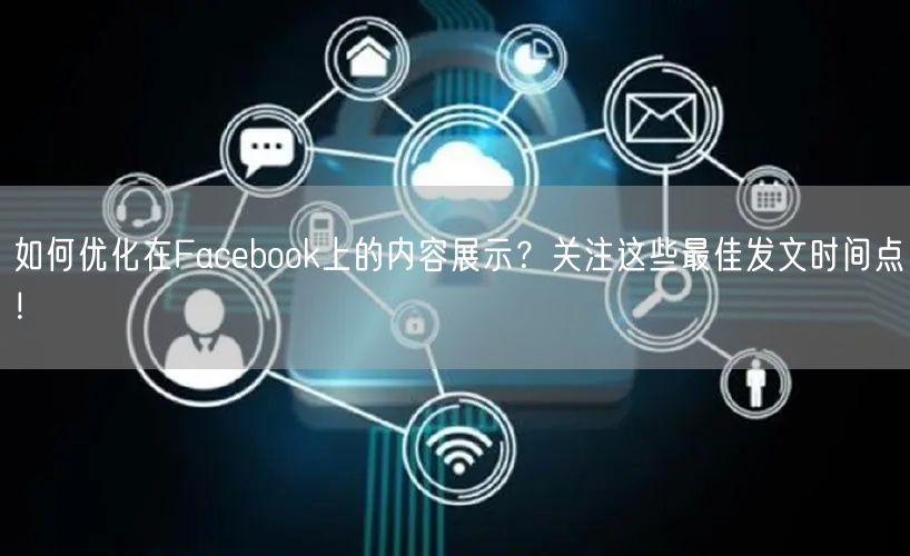如何优化在Facebook上的内容展示？关注这些最佳发文时间点！