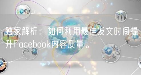 独家解析：如何利用最佳发文时间提升Facebook内容质量。