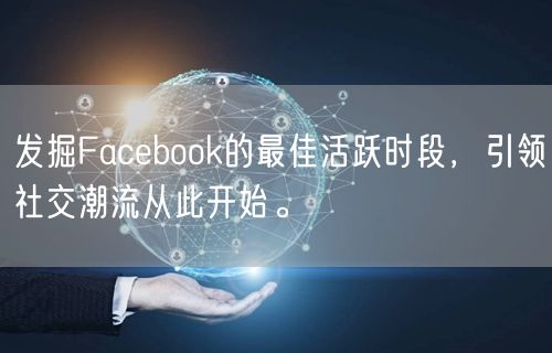 发掘Facebook的最佳活跃时段，引领社交潮流从此开始。